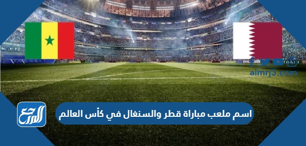اسم ملعب مباراة قطر والسنغال في كأس العالم