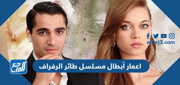 اسماء واعمار أبطال مسلسل طائر الرفراف
