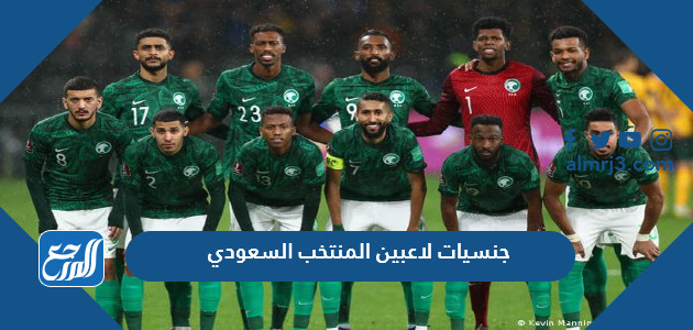 اسماء وجنسيات لاعبين المنتخب السعودي 2022