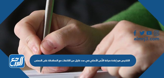 التلخيص هو إعادة صياغة النّص الأصلي في عدد قليل من الكلمات مع المحافظة على المعنى