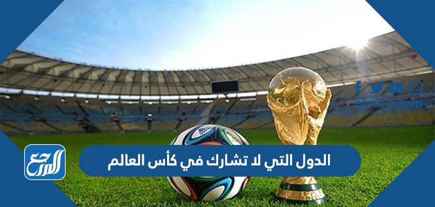الدول التي لا تشارك في كأس العالم