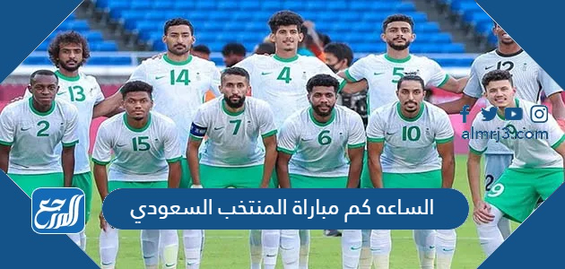 الساعه كم مباراة المنتخب السعودي