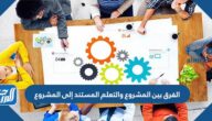 ما الفرق بين المشروع والتعلم المستند إلى المشروع