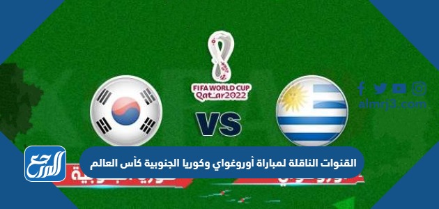 القنوات الناقلة لمباراة أوروغواي وكوريا الجنوبية كأس العالم