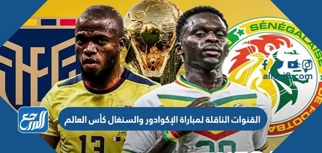 القنوات الناقلة لمباراة الإكوادور والسنغال كأس العالم
