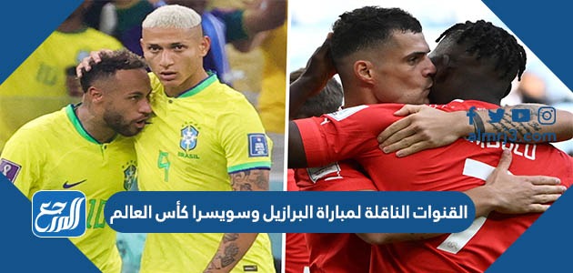 القنوات الناقلة لمباراة البرازيل وسويسرا كأس العالم