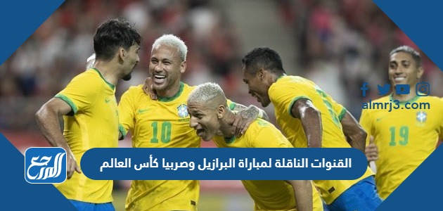 القنوات الناقلة لمباراة البرازيل وصربيا كأس العالم