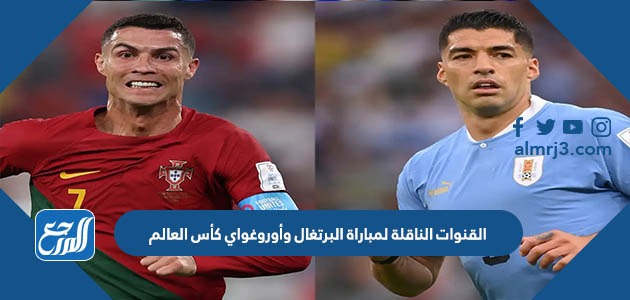 القنوات الناقلة لمباراة البرتغال وأوروغواي كأس العالم