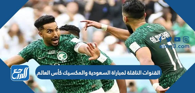 القنوات الناقلة لمباراة السعودية والمكسيك كأس العالم