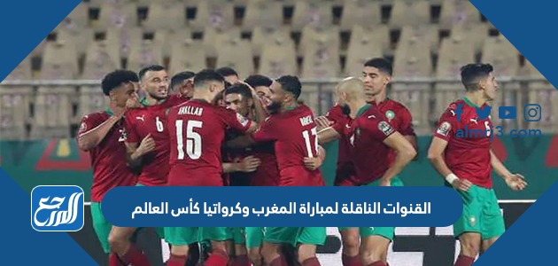 القنوات الناقلة لمباراة المغرب وكرواتيا كأس العالم