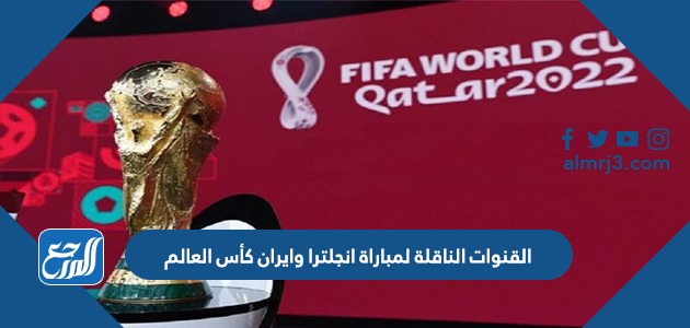 القنوات الناقلة لمباراة انجلترا وايران كأس العالم
