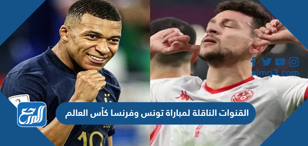 القنوات الناقلة لمباراة تونس وفرنسا كأس العالم