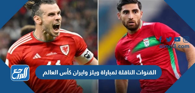 القنوات الناقلة لمباراة ويلز وايران كأس العالم