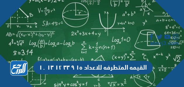 القيمه المتطرفه للاعداد ١٥ ٩ ٣٣ ١٢ ١٣ ١٠