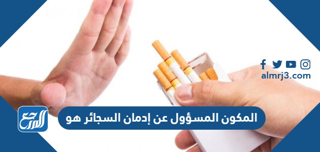 المكون المسؤول عن إدمان السجائر هو