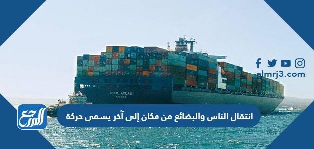 انتقال الناس والبضائع من مكان إلى آخر يسمى حركة