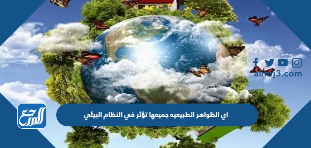 اي الظواهر الطبيعيه جميعها تؤثر في النظام البيئي
