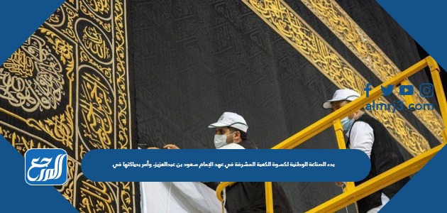 بدء الصناعة الوطنية لكسوة الكعبة المشرفة في عهد الإمام سعود بن عبدالعزيز، وأمر بحياكتها في