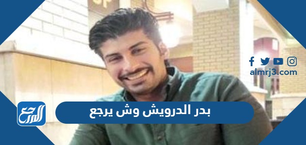 بدر الدرويش وش يرجع