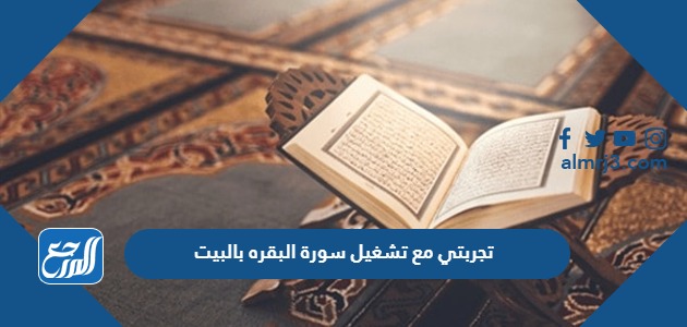 تجربتي مع تشغيل سورة البقره بالبيت