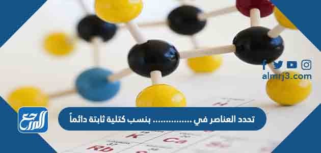 تحدد العناصر في ............... بنسب كتلية ثابتة دائماً