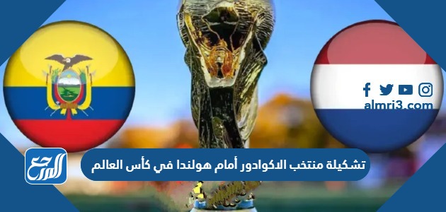 تشكيلة منتخب الاكوادور أمام هولندا في كأس العالم