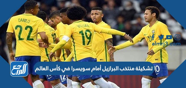 تشكيلة منتخب البرازيل أمام سويسرا في كأس العالم