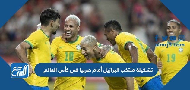 تشكيلة منتخب البرازيل أمام صربيا في كأس العالم