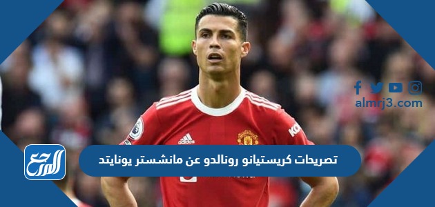 تصريحات كريستيانو رونالدو عن مانشستر يونايتد