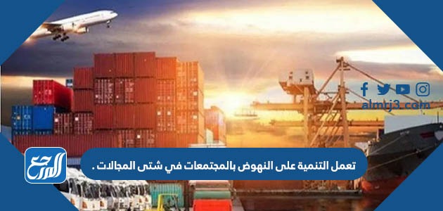 تعمل التنمية على النهوض بالمجتمعات في شتى المجالات .