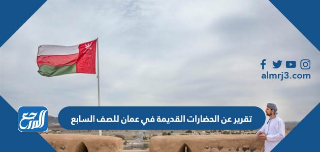 تقرير عن الحضارات القديمة في عمان للصف السابع