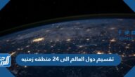 تقسيم دول العالم الى 24 منطقه زمنيه