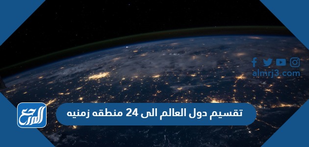 تقسيم دول العالم الى 24 منطقه زمنيه