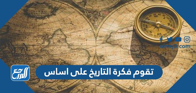 تقوم فكرة التاريخ على اساس
