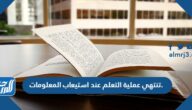 تنتهي عملية التعلم عند استيعاب المعلومات صح خطا