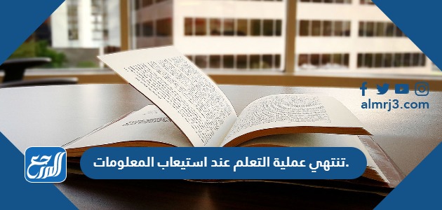 تنتهي عملية التعلم عند استيعاب المعلومات.