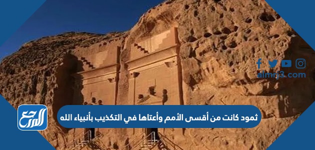 ثمود كانت من أقسى الأمم وأعتاها في التكذيب بأنبياء الله