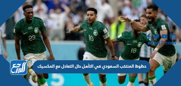 حظوظ المنتخب السعودي في التأهل حال التعادل مع المكسيك