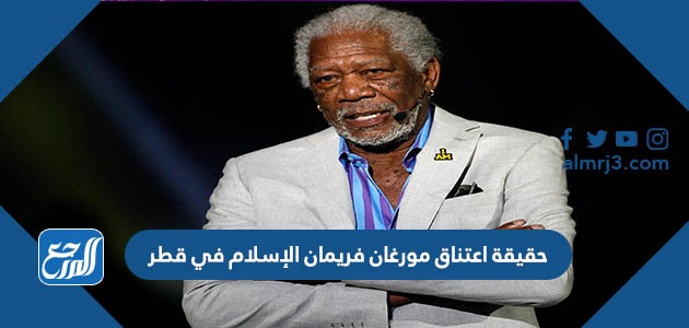حقيقة اعتناق مورغان فريمان الإسلام في قطر