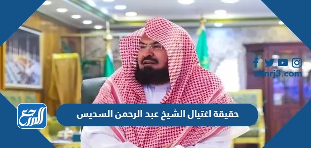 حقيقة اغتيال الشيخ عبد الرحمن السديس