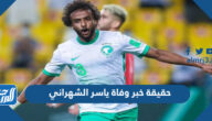 حقيقة خبر وفاة ياسر الشهراني لاعب المنتخب السعودي حقيقة خبر وفاة ياسر الشهراني لاعب المنتخب السعودي