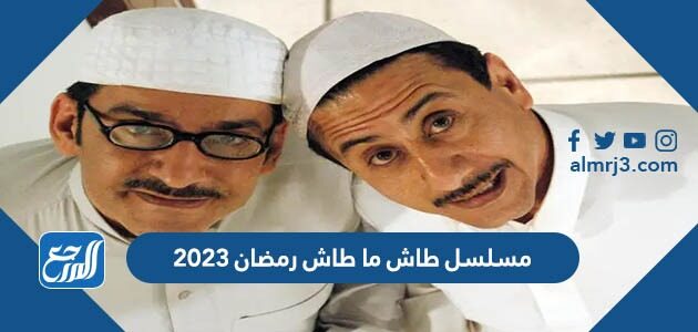 حقيقة عودة مسلسل طاش ما طاش رمضان 2026