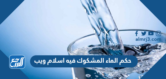 حكم الماء المشكوك فيه اسلام ويب