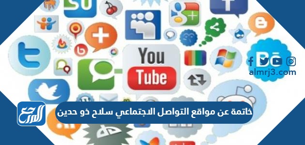 خاتمة عن مواقع التواصل الاجتماعي سلاح ذو حدين