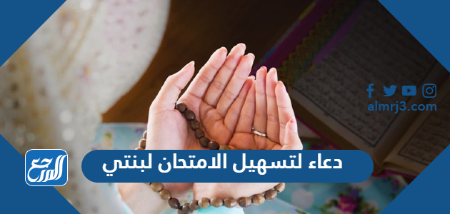 دعاء لتسهيل الامتحان لبنتي