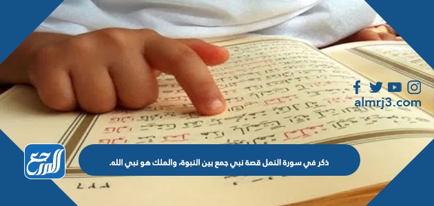 ذكر في سورة النمل قصة نبي جمع بين النبوة، والملك هو نبي الله.