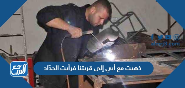 ذهبت مع أبي إلى قريتنا فرأيت الحدّاد