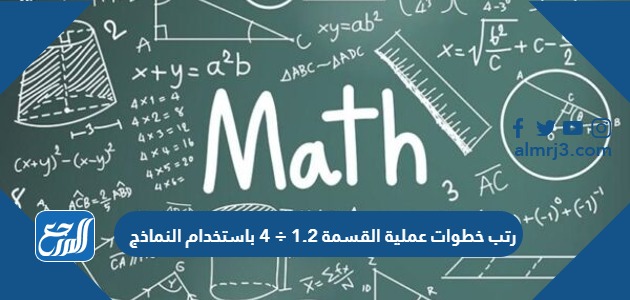 رتب خطوات عملية القسمة 1.2 ÷ 4 باستخدام النماذج