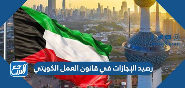 رصيد الإجازات في قانون العمل الكويتي