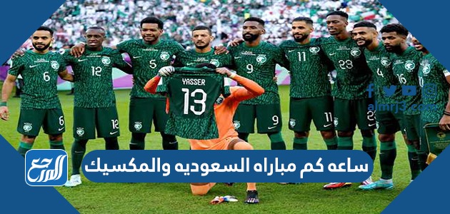 ساعه كم مباراه السعوديه والمكسيك